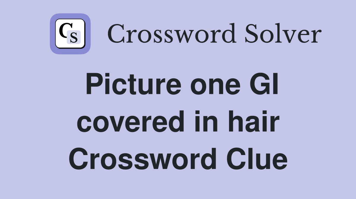 Picture one GI covered in hair Crossword Clue Answers Crossword Solver